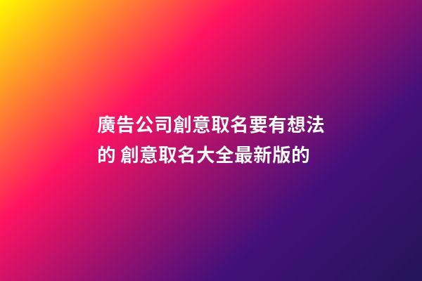 廣告公司創意取名要有想法的 創意取名大全最新版的-第1張-公司起名-玄機派